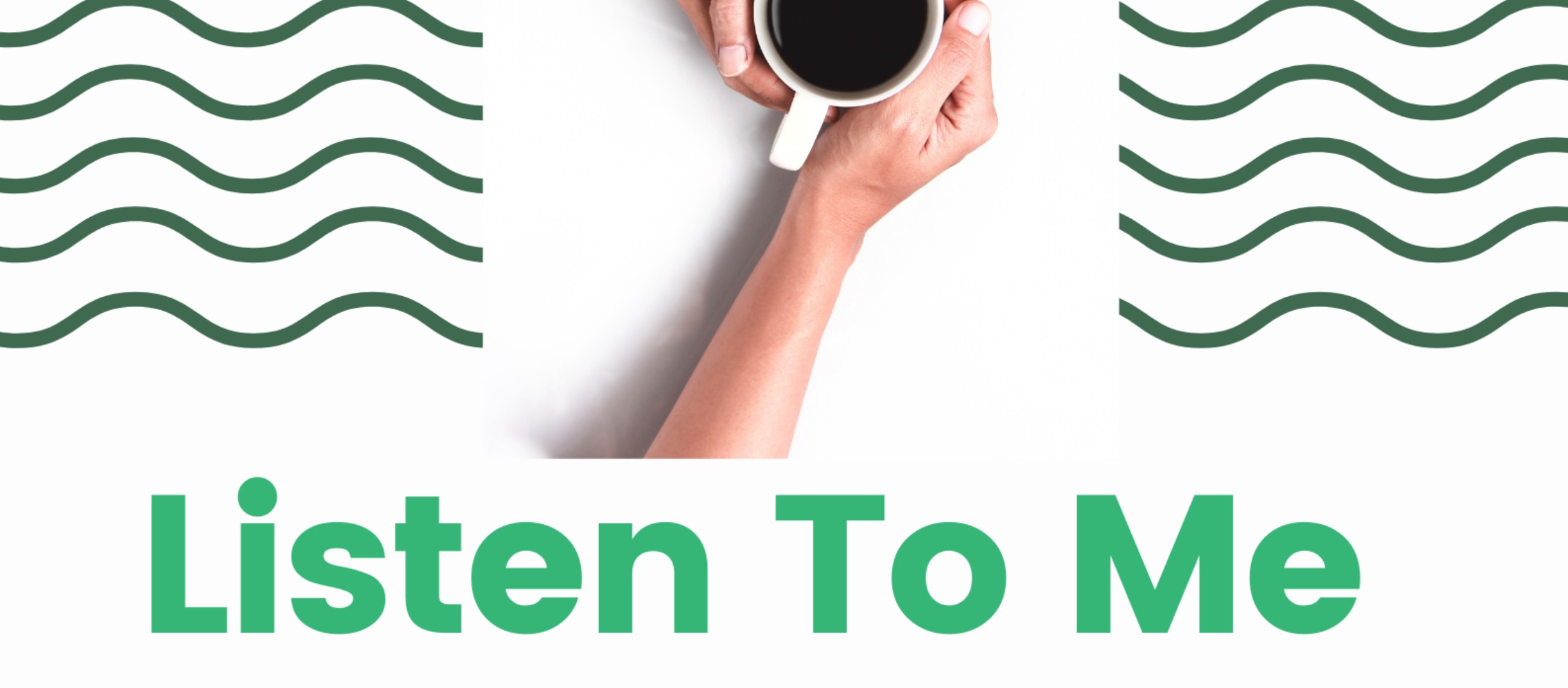 Two hands holding a coffee cup with the text Listen to Me.