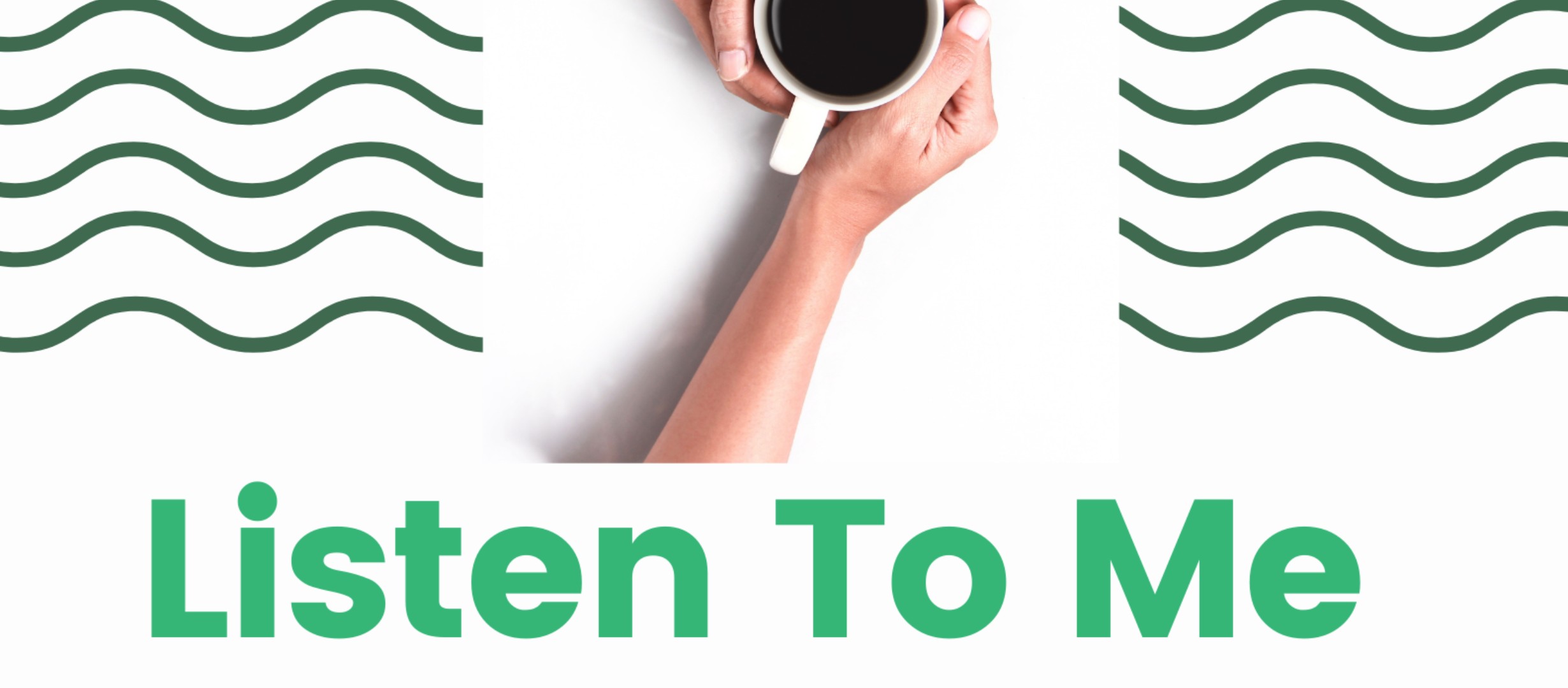 Two hands holding a coffee cup with the text Listen to Me.