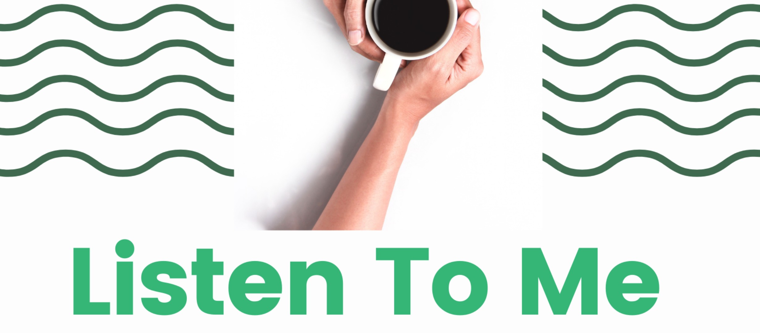Two hands holding a coffee cup with the text Listen to Me.